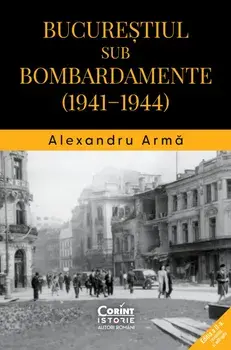 Bucurestiul sub bombardamente (1941-1944)/Alexandru Arma