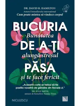Bucuria de a-ti pasa. Bunatatea alunga stresul si te face fericit/David R. Hamilton