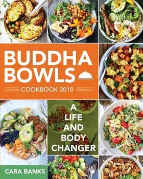 Buddha Bowls Cookbook 2018: A Life and Body Changer, Paperback/Cara Banks