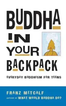Buddha in Your Backpack: Everyday Buddhism for Teens, Paperback/Franz Metcalf