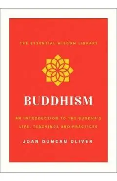 Buddhism: An Introduction to the Buddha's Life, Teachings, and Practices (the Essential Wisdom Library) - Joan Duncan Oliver