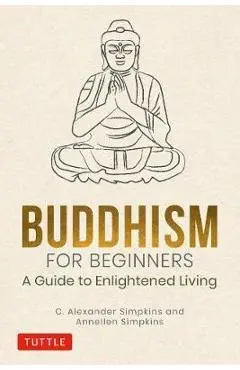 Buddhism for Beginners: A Guide to Enlightened Living - C. Alexander Simpkins