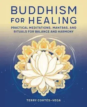 Buddhism for Healing: Practical Meditations, Mantras, and Rituals for Balance and Harmony, Paperback/Terry Cortés-Vega