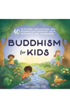 Buddhism for Kids: 40 Activities, Meditations, and Stories for Everyday Calm, Happiness, and Awareness - Emily Griffith Burke