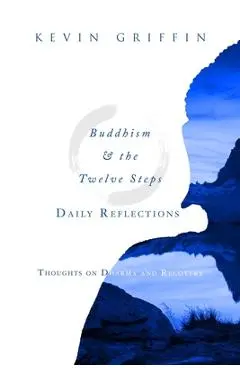 Buddhism & the Twelve Steps Daily Reflections: Thoughts on Dharma and Recovery - Kevin Griffin