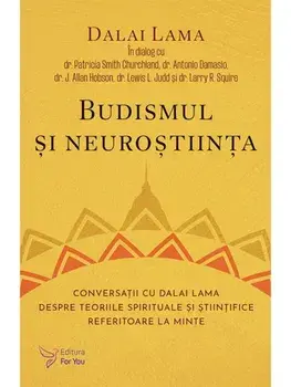 Budismul si neurostiinta. Conversatii cu Dalai Lama despre teoriile spirituale si stiintifice referitoare la minte/Dalai Lama, Patricia Smith Churchland, Antonio Damasio, J. Allan Hobson, Lewis L. Judd, Larry R. Squire