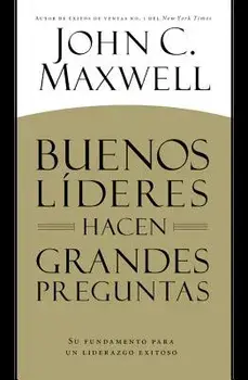Buenos Lderes Hacen Grandes Preguntas: Su Fundamento Para Un Liderazgo Exitoso = Good Leaders Ask Great Questions, Paperback/John C. Maxwell