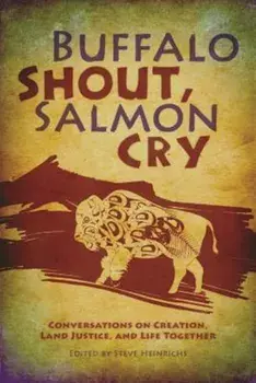 Buffalo Shout, Salmon Cry: Conversations on Creation, Land Justice, and Life Together, Paperback/Steve Heinrichs