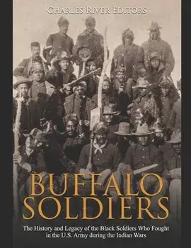 Buffalo Soldiers: The History and Legacy of the Black Soldiers Who Fought in the U.S. Army during the Indian Wars, Paperback/Charles River Editors