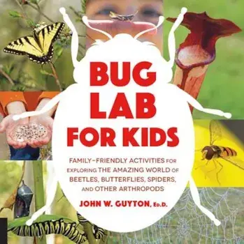 Bug Lab for Kids: Family-Friendly Activities for Exploring the Amazing World of Beetles, Butterflies, Spiders, and Other Arthropods, Paperback/John W. Guyton