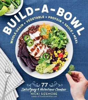 Build-A-Bowl: 77 Satisfying & Nutritious Combos: Whole Grain + Vegetable + Protein + Sauce = Meal, Paperback/Nicki Sizemore