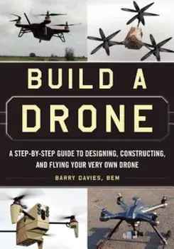 Build a Drone: A Step-By-Step Guide to Designing, Constructing, and Flying Your Very Own Drone, Paperback/Barry Davies