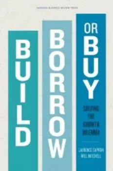 Build, Borrow, or Buy: Solving the Growth Dilemma, Hardcover/Laurence Capron