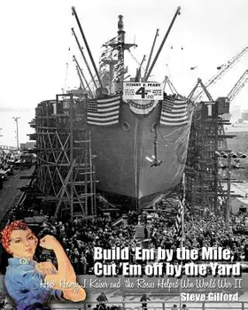 Build 'Em by the Mile, Cut 'Em off by the Yard: How Henry J. Kaiser and the Rosies Helped Win World War II, Paperback/Kiersten Hanna