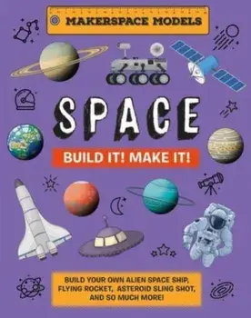 Build It! Make It! SPACE. Makerspace Models. Build your Own Alien Spaceship, Flying Rocket, Asteroid Sling Shot - Over 25 Awesome Models to Make: 4, Hardback/Rob Ives