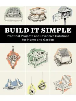 Build It Simple. Practical Projects and Inventive Solutions for Home and Garden, Paperback/How-To Experts at Storey Publishing