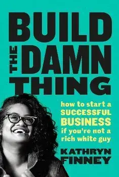 Build The Damn Thing. How to Start a Successful Business if You're Not a Rich White Guy, Paperback/Kathryn Finney