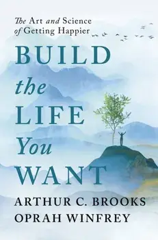 Build the Life You Want. The Art and Science of Getting Happier, Paperback/Arthur C Brooks