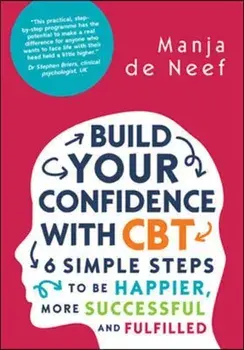 Build Your Confidence with CBT: 6 Simple Steps to be Happier, More Successful and Fulfilled, Paperback/Manja De Neef