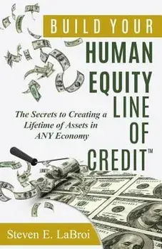Build Your Human Equity Line of Credit(tm): The Secrets to Creating a Lifetime of Assets in Any Economy, Paperback/Steven E. Labroi