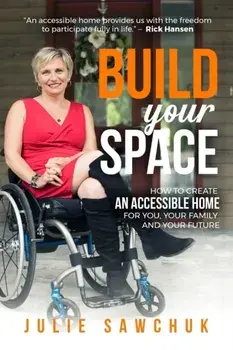 Build YOUR Space: How to create an accessible home for you, your family and your future, Paperback/Julie L. Sawchuk