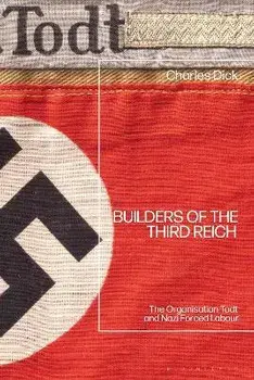 Builders of the Third Reich: The Organisation Todt and Nazi Forced Labour, Paperback/Charles Dick
