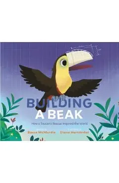 Building a Beak: How a Toucan's Rescue Inspired the World - Becca Mcmurdie