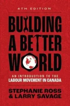 Building A Better World. An Introduction to the Labour Movement in Canada, 4 Revised edition, Paperback/Larry Savage