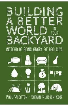 Building a Better World in Your Backyard: Instead of Being Angry at Bad Guys - Paul Wheaton