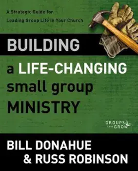 Building a Life-Changing Small Group Ministry: A Strategic Guide for Leading Group Life in Your Church, Paperback/Bill Donahue