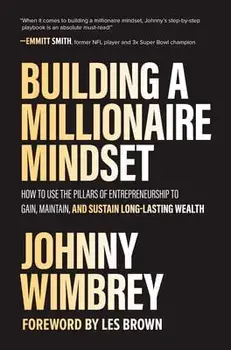Building a Millionaire Mindset: How to Use the Pillars of Entrepreneurship to Gain, Maintain, and Sustain Long-Lasting Wealth/Johnny Wimbrey