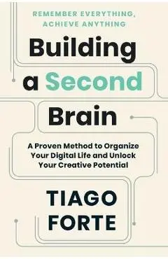 Building a Second Brain: A Proven Method to Organize Your Digital Life and Unlock Your Creative Potential - Tiago Forte
