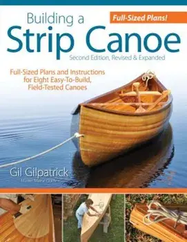 Building a Strip Canoe, Second Edition, Revised & Expanded: Full-Sized Plans and Instructions for Eight Easy-To-Build, Field-Tested Canoes, Paperback/Gil Gilpatrick