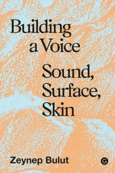 Building a Voice. Sound, Surface, Skin, Hardback/Zeynep Bulut