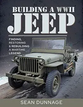 Building a WWII Jeep: Finding, Restoring, and Rebuilding a Wartime Legend, Hardcover/Sean Dunnage