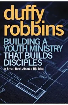 Building a Youth Ministry That Builds Disciples: A Small Book about a Big Idea - Duffy Robbins