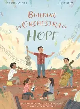 Building an Orchestra of Hope: How Favio Chavez Taught Children to Make Music from Trash, Hardcover/Carmen Oliver