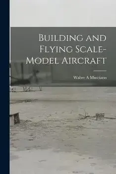 Building and Flying Scale-model Aircraft, Paperback/Walter A. Musciano