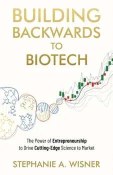 Building Backwards to Biotech: The Power of Entrepreneurship to Drive Cutting-Edge Science to Market, Paperback/Stephanie A. Wisner
