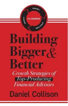 Building Bigger & Better: Growth Strategies of Top-Producing Financial Advisors - Daniel Collison