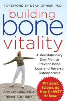 Building Bone Vitality: A Revolutionary Diet Plan to Prevent Bone Loss and Reverse Osteoporosis--Without Dairy Foods, Calcium, Estrogen, or Drugs, Paperback/Amy J. Lanou