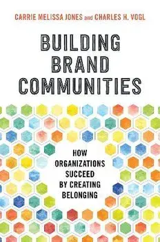Building Brand Communities: How Organizations Succeed by Creating Belonging, Hardcover/Carrie Melissa Jones