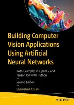 Building Computer Vision Applications Using Artificial Neural Networks. With Examples in OpenCV and TensorFlow with Python, 2nd ed., Paperback/Shamshad Ansari