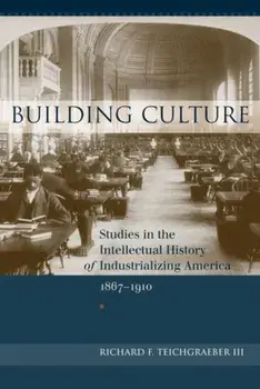 Building Culture. Studies in the Intellectual History of Industrializing America, 1867-1910, Hardback/Richard F. Teichgraeber III