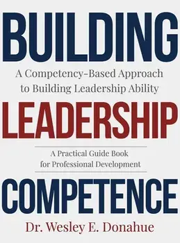 Building Leadership Competence: A Competency-Based Approach to Building Leadership Ability, Hardcover/Wesley Donahue