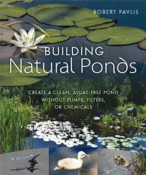 Building Natural Ponds: Create a Clean, Algae-Free Pond Without Pumps, Filters, or Chemicals, Paperback/Robert Pavlis