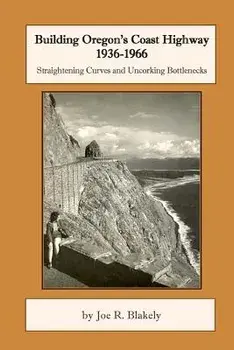 Building Oregon's Coast Highway 1936-1966: Straightening Curves and Uncorking Bottlenecks, Paperback/Joe R. Blakely