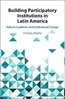 Building Participatory Institutions in Latin America: Reform Coalitions and Institutional Change, Hardcover/Lindsay Mayka