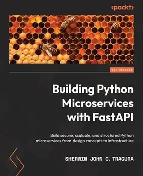 Building Python Microservices with FastAPI: Build secure, scalable, and structured Python microservices from design concepts to infrastructure, Paperback/Sherwin John C. Tragura