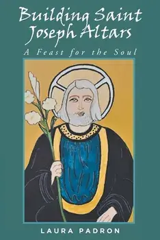 Building Saint Joseph Altars: A Feast for the Soul, Paperback/Laura Padron